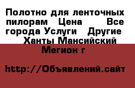 Полотно для ленточных пилорам › Цена ­ 2 - Все города Услуги » Другие   . Ханты-Мансийский,Мегион г.